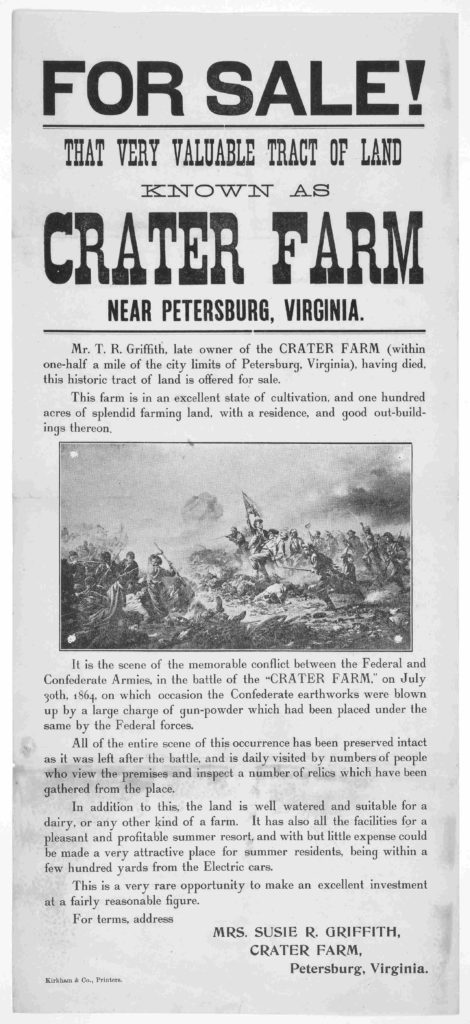 For sale! That very valuable tract of land known as Crater Farm near Petersburg, Virginia ... For terms, address Mrs. Susie R. Griffith, Crater Farm, Petersburg, Virginia Kirkham & Co. printers [n. d.]. (https://www.loc.gov/item/rbpe.18802200/)